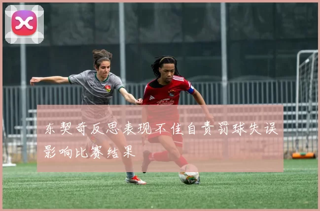 东契奇反思表现不佳自责罚球失误影响比赛结果