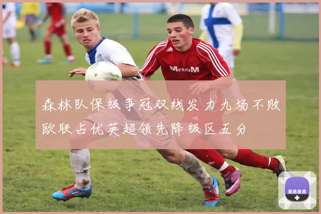 森林队保级争冠双线发力九场不败欧联占优英超领先降级区五分