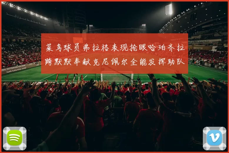 菜鸟球员弗拉格表现抢眼哈珀齐拉跨默默奉献克尼佩尔全能发挥助队取胜