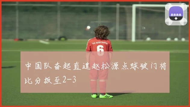 中国队奋起直追赵松源点球破门将比分扳至2-3