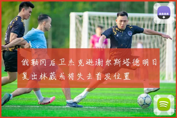 俄勒冈后卫杰克逊谢尔斯塔德明日复出林葳或将失去首发位置