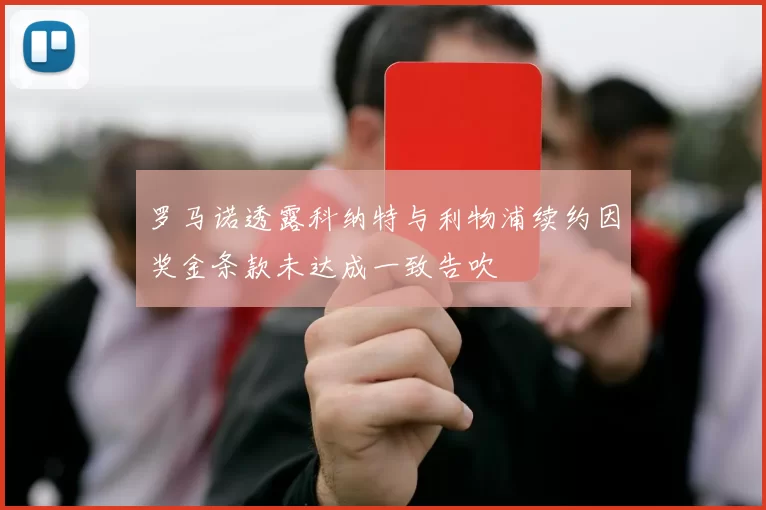罗马诺透露科纳特与利物浦续约因奖金条款未达成一致告吹