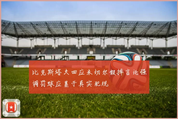 比克斯塔夫回应米切尔假摔言论强调罚球应基于真实犯规