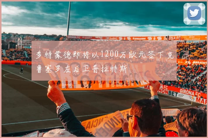 多特蒙德即将以1200万欧元签下克鲁塞罗左后卫普拉特斯
