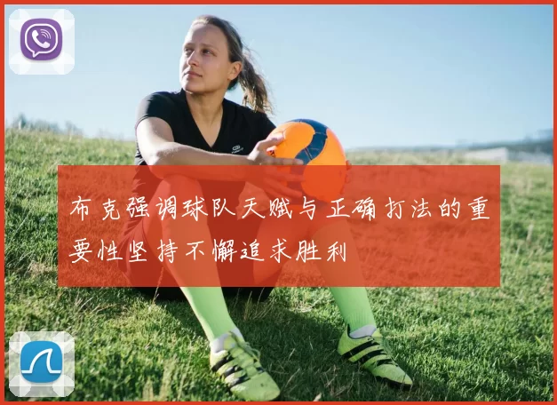 布克强调球队天赋与正确打法的重要性坚持不懈追求胜利