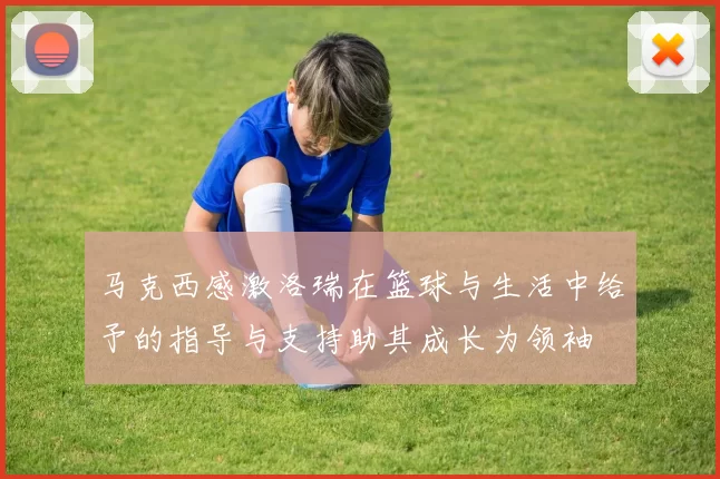 马克西感激洛瑞在篮球与生活中给予的指导与支持助其成长为领袖