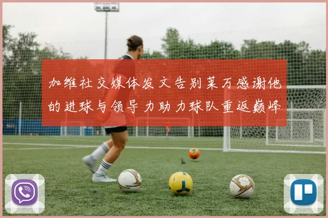 加维社交媒体发文告别莱万感谢他的进球与领导力助力球队重返巅峰